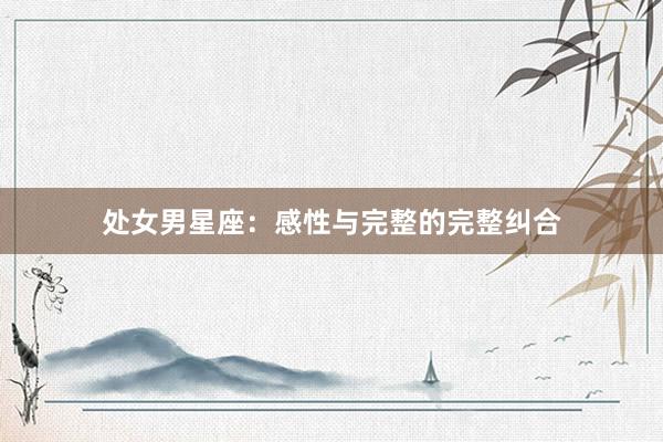 处女男星座：感性与完整的完整纠合