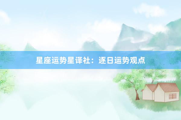 星座运势星译社：逐日运势观点