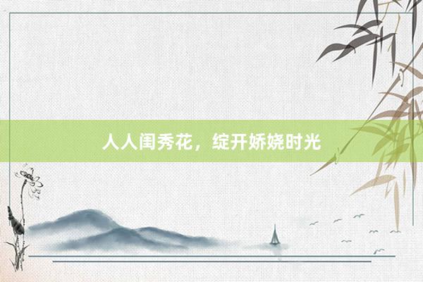 人人闺秀花,绽开娇娆时光