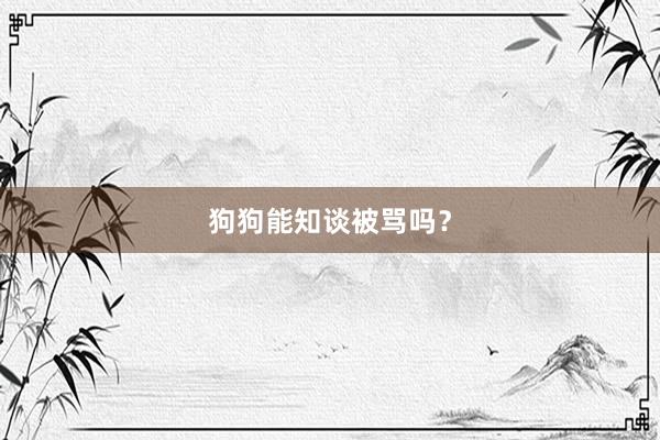 狗狗能知谈被骂吗？
