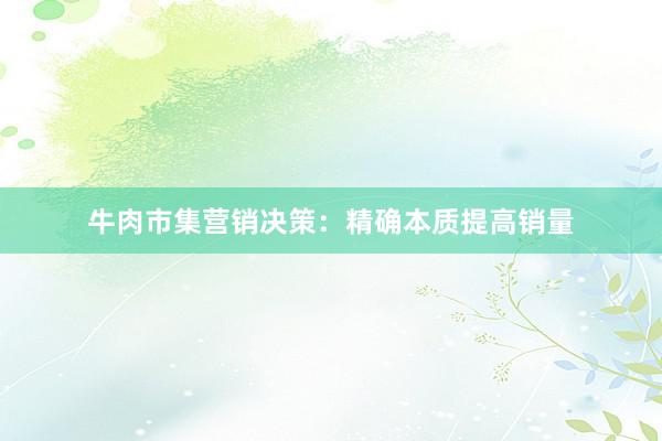 牛肉市集营销决策：精确本质提高销量