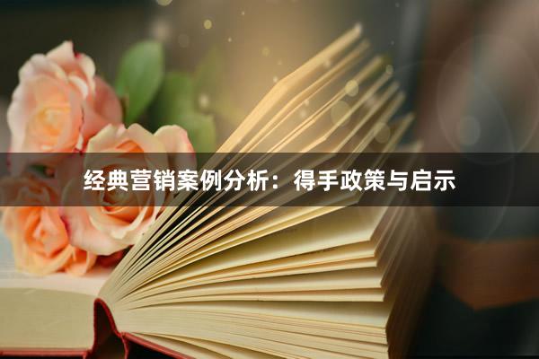 经典营销案例分析：得手政策与启示